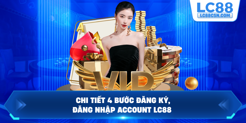 Chi tiết 4 bước đăng ký, đăng nhập account LC88