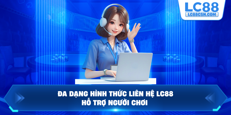 Đa dạng hình thức liên hệ LC88 hỗ trợ người chơi