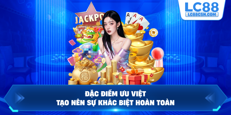 Đặc điểm ưu việt tạo nên sự khác biệt hoàn toàn