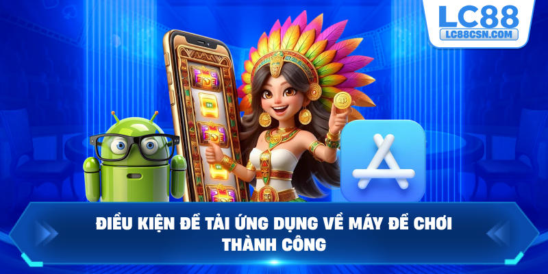 Điều kiện để tải ứng dụng về máy để chơi thành công