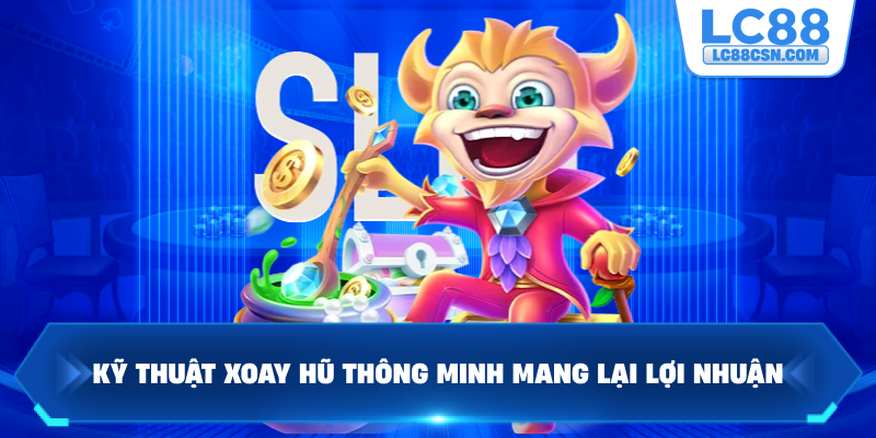 Kỹ thuật xoay hũ thông minh mang lại lợi nhuận
