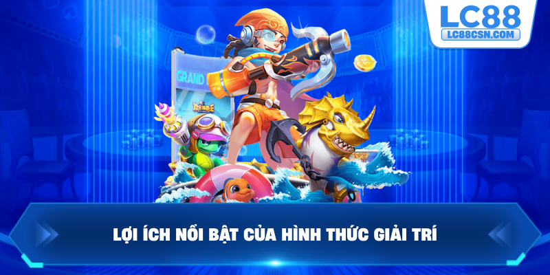 Lợi ích nổi bật của hình thức giải trí