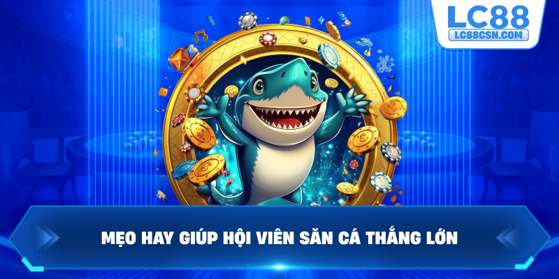 Mẹo hay giúp hội viên săn cá thắng lớn