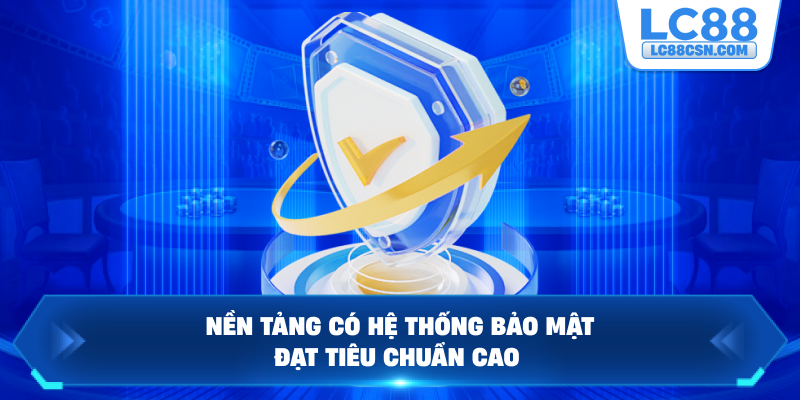 Nền tảng có hệ thống bảo mật đạt tiêu chuẩn cao