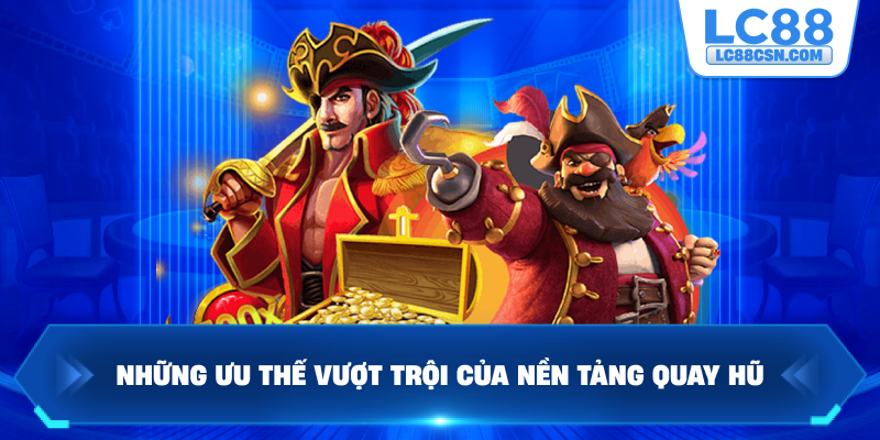 Những ưu thế vượt trội của nền tảng quay hũ