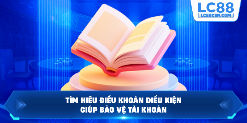 Tìm hiểu điều khoản điều kiện giúp bảo vệ tài khoản