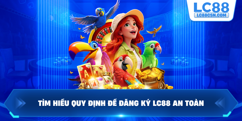 Tìm hiểu quy định để đăng ký LC88 an toàn