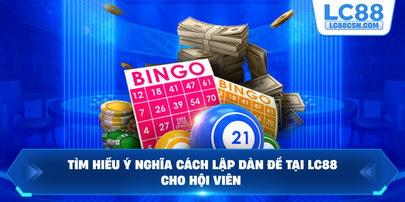 Tìm hiểu ý nghĩa cách lập dàn đề tại LC88 cho hội viên